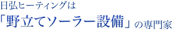 日弘ヒーティングは野立ソーラー設備の専門家