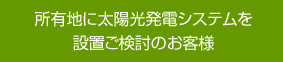 所有地に太陽光発電システムを設置ご検討のお客様