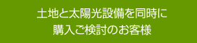 土地と太陽光設備を同時に購入ご検討のお客様