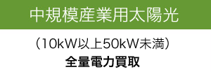 中規模産業用太陽光（10kw以上50kw未満）全量電力買取